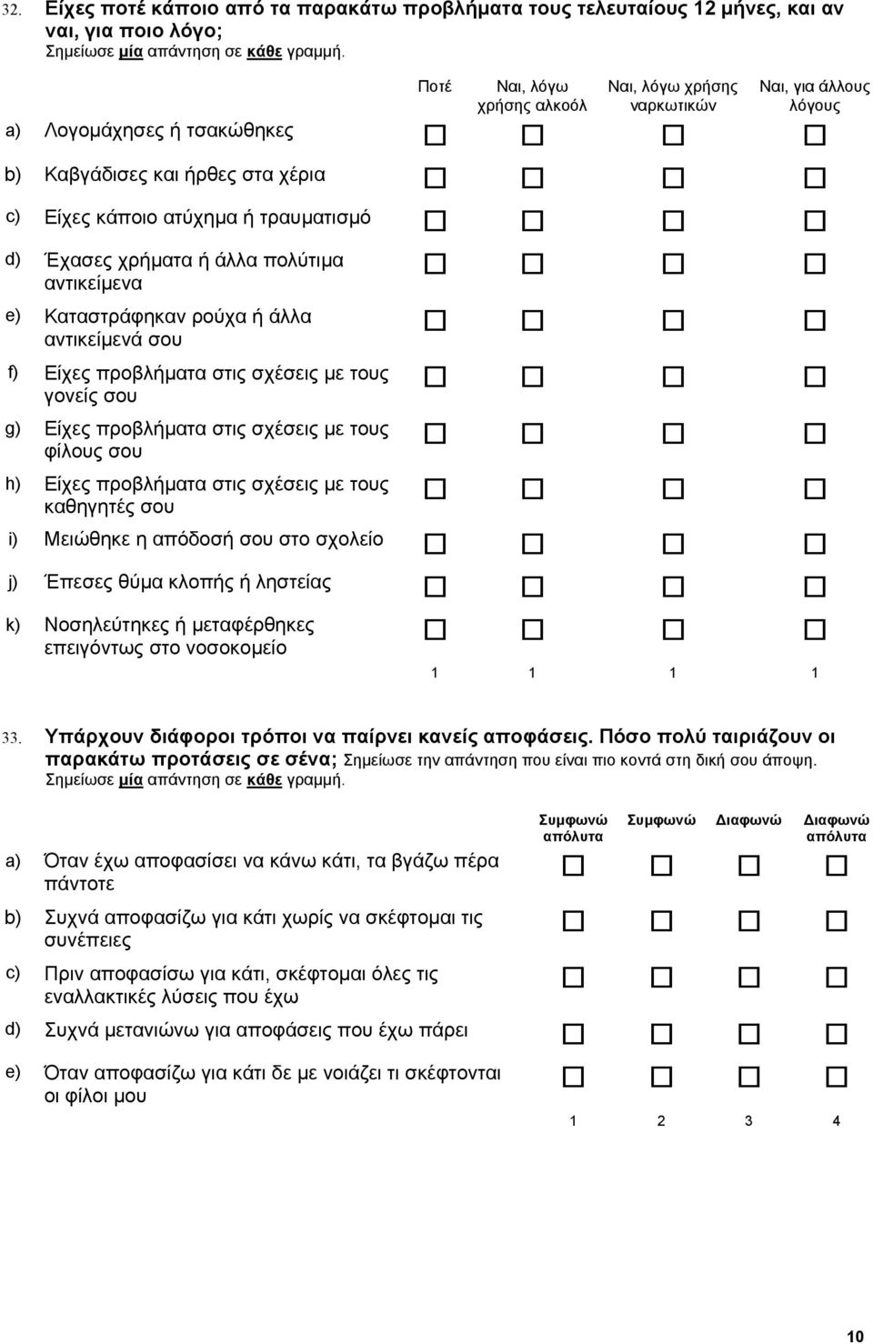 σχέσεις µε τους γονείς σου g) Είχες προβλήµατα στις σχέσεις µε τους φίλους σου h) Είχες προβλήµατα στις σχέσεις µε τους καθηγητές σου i) Μειώθηκε η απόδοσή σου στο σχολείο j) Έπεσες θύµα κλοπής ή