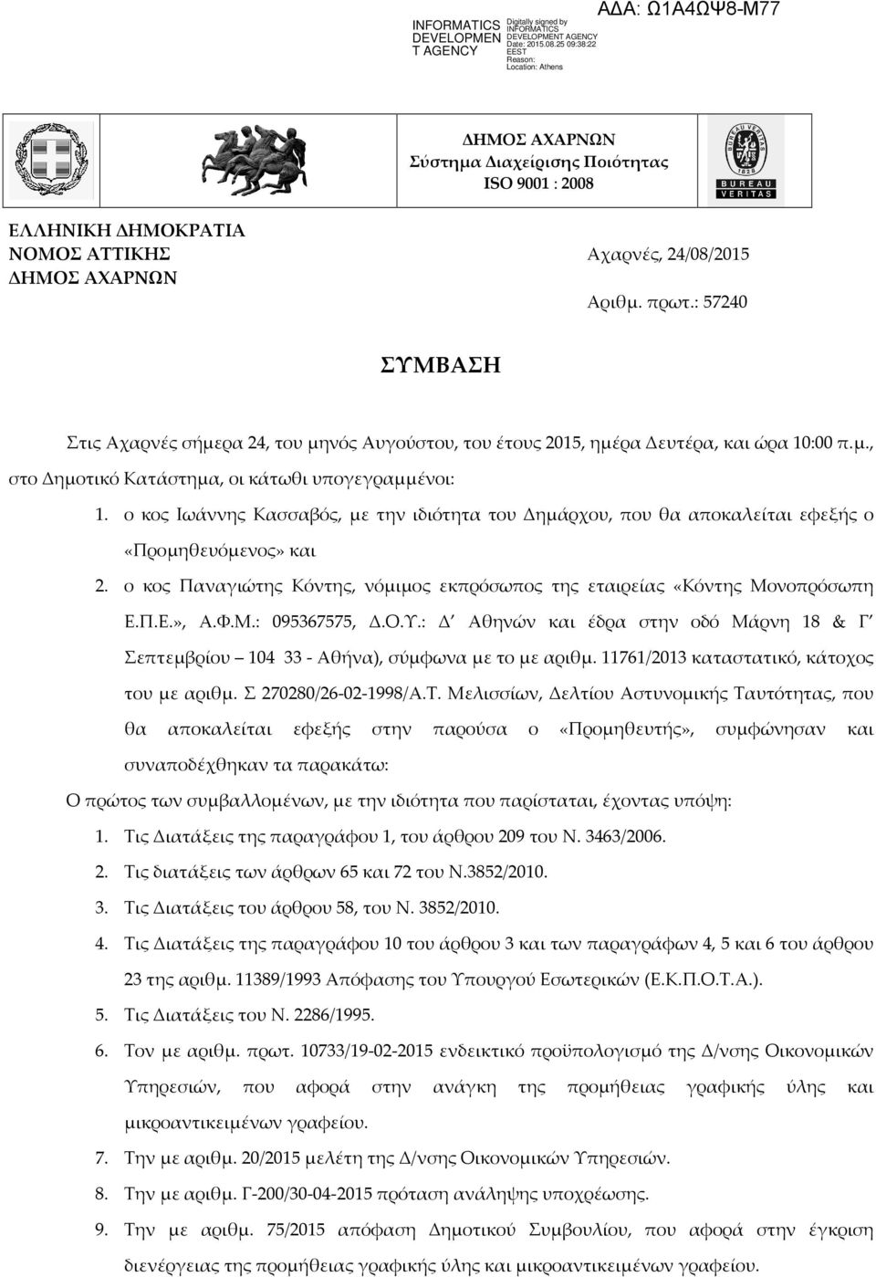 ο κος Ιωάννης Κασσαβός, με την ιδιότητα του Δημάρχου, που θα αποκαλείται εφεξής ο «Προμηθευόμενος» και 2. ο κος Παναγιώτης Κόντης, νόμιμος εκπρόσωπος της εταιρείας «Κόντης Μονοπρόσωπη Ε.Π.Ε.», Α.Φ.Μ.: 095367575, Δ.