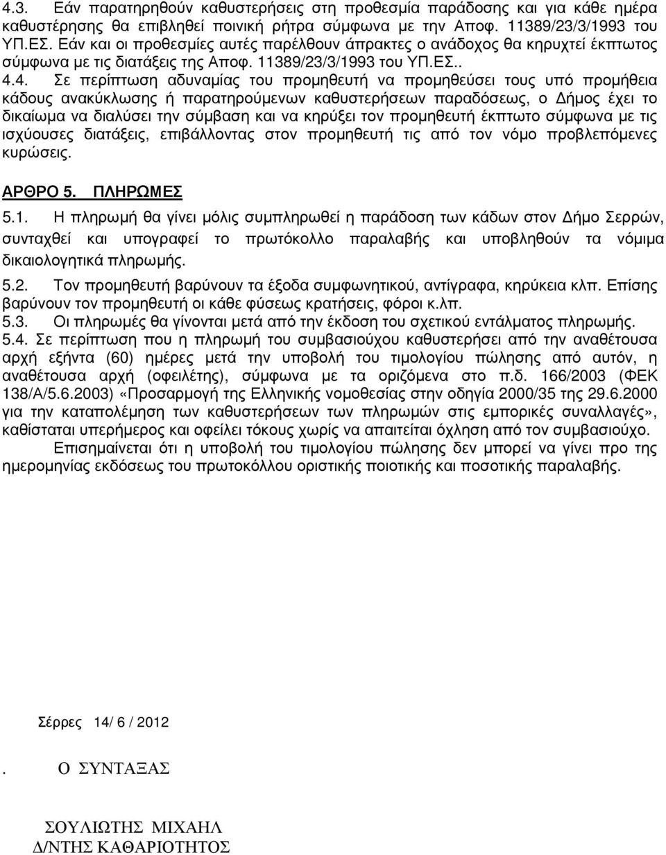 4. Σε περίπτωση αδυναµίας του προµηθευτή να προµηθεύσει τους υπό προµήθεια κάδους ανακύκλωσης ή παρατηρούµενων καθυστερήσεων παραδόσεως, ο ήµος έχει το δικαίωµα να διαλύσει την σύµβαση και να κηρύξει