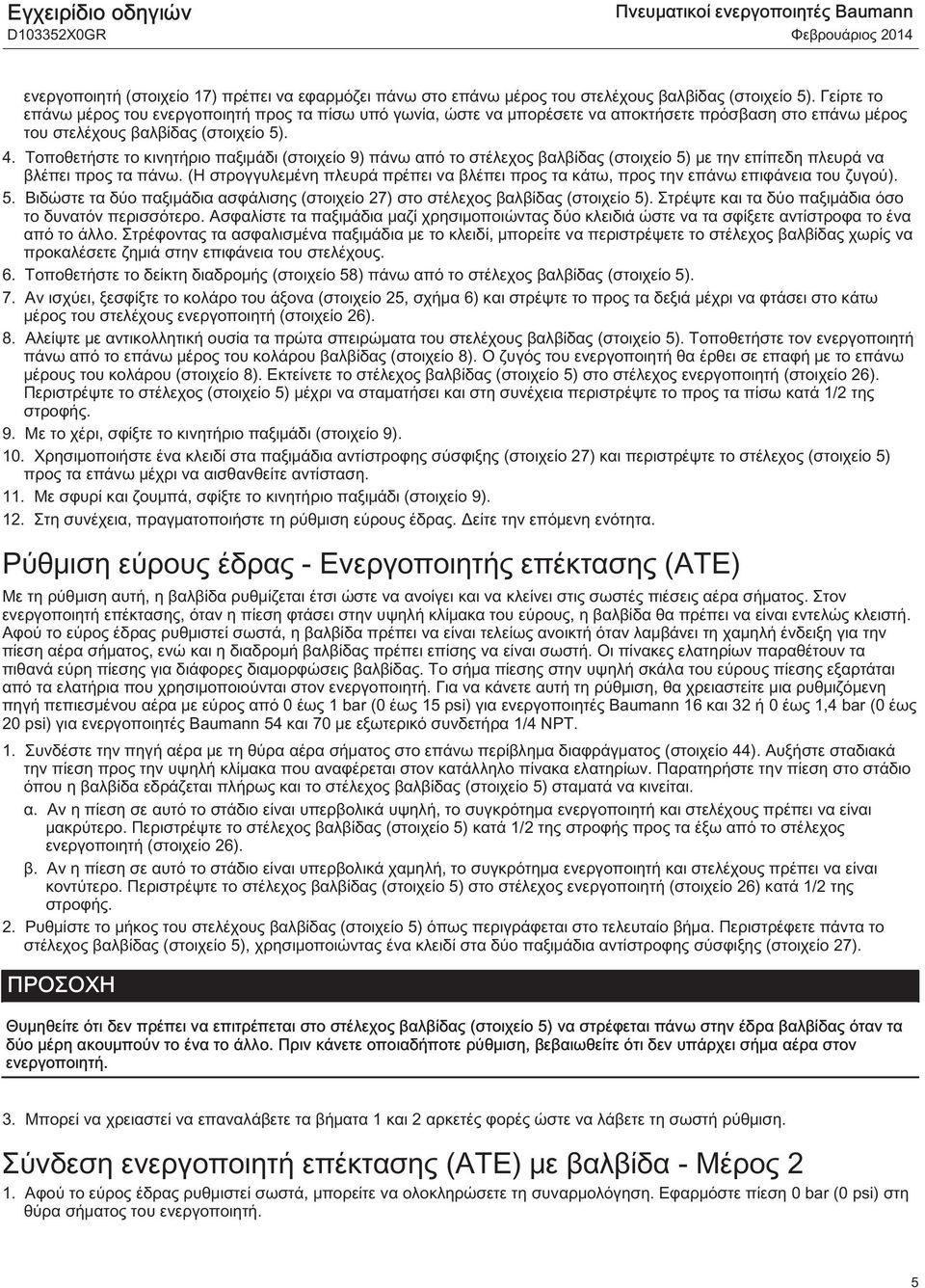 Τοποθετήστε το κινητήριο παξιμάδι (στοιχείο 9) πάνω από το στέλεχος βαλβίδας (στοιχείο 5) με την επίπεδη πλευρά να βλέπει προς τα πάνω.