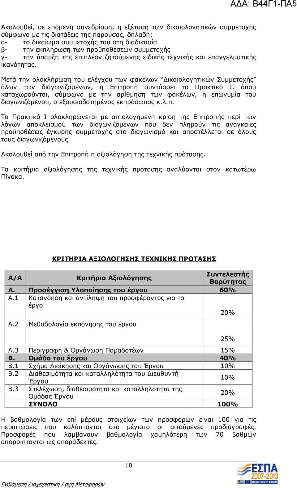 Μετά την ολοκλήρωση του ελέγχου των φακέλων ικαιολογητικών Συµµετοχής όλων των διαγωνιζοµένων, η Επιτροπή συντάσσει το Πρακτικό Ι, όπου καταχωρούνται, σύµφωνα µε την αρίθµηση των φακέλων, η επωνυµία
