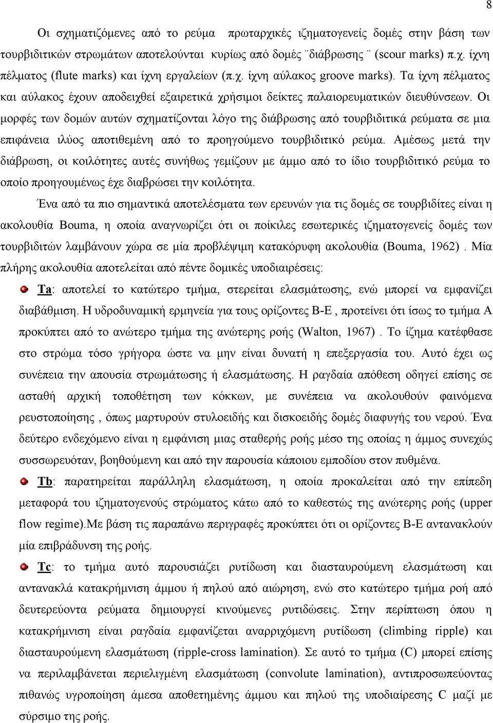 Οι μορφές των δομών αυτών σχηματίζονται λόγο της διάβρωσης από τουρβιδιτικά ρεύματα σε μια επιφάνεια ιλύος αποτιθεμένη από το προηγούμενο τουρβιδιτικό ρεύμα.