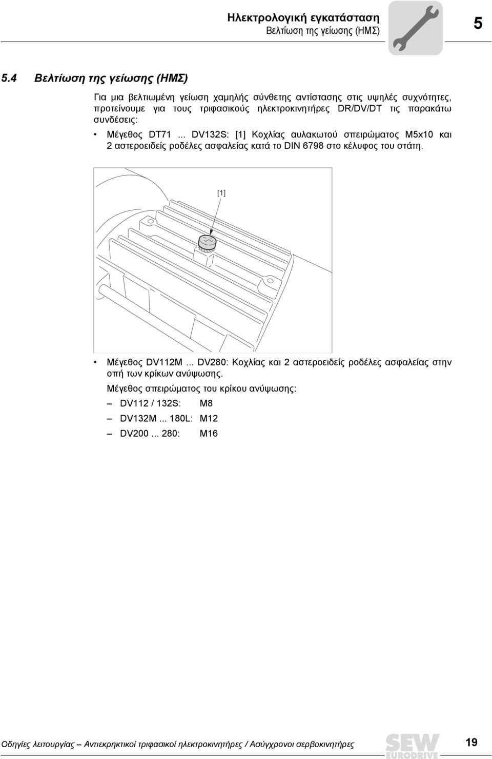 παρακάτω συνδέσεις: Μέγεθος DT71... DV132S: [1] Κοχλίας αυλακωτού σπειρώματος M5x10 και 2 αστεροειδείς ροδέλες ασφαλείας κατά το DIN 6798 στο κέλυφος του στάτη.