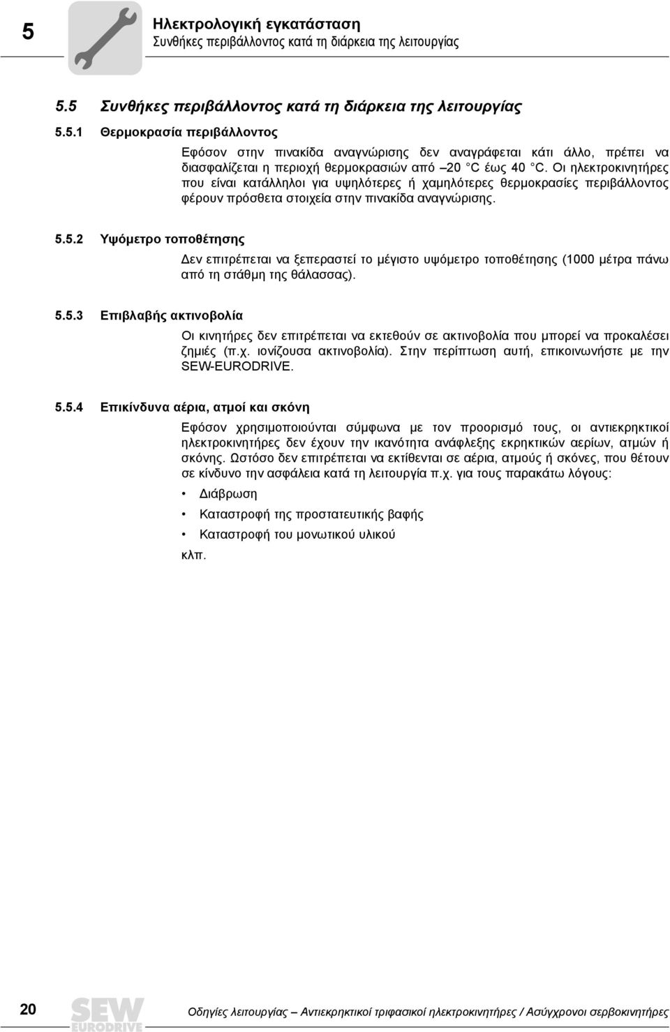 5.2 Υψόμετρο τοποθέτησης Δεν επιτρέπεται να ξεπεραστεί το μέγιστο υψόμετρο τοποθέτησης (1000 μέτρα πάνω από τη στάθμη της θάλασσας). 5.5.3 Επιβλαβής ακτινοβολία Οι κινητήρες δεν επιτρέπεται να εκτεθούν σε ακτινοβολία που μπορεί να προκαλέσει ζημιές (π.