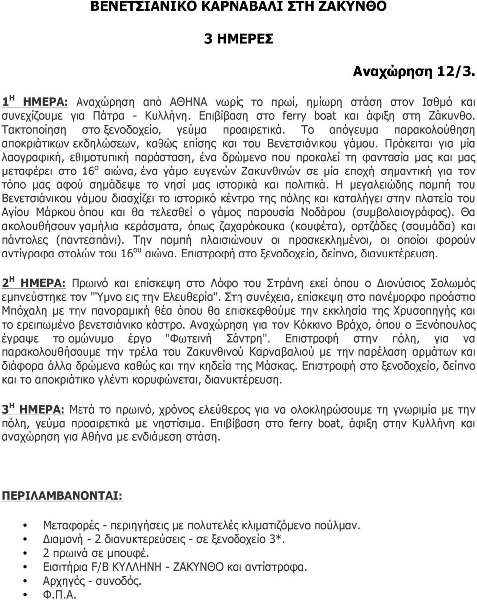 Πρόκειται για µία λαογραφική, εθιµοτυπική παράσταση, ένα δρώµενο που προκαλεί τη φαντασία µας και µας µεταφέρει στο 16 ο αιώνα, ένα γάµο ευγενών Ζακυνθινών σε µία εποχή σηµαντική για τον τόπο µας