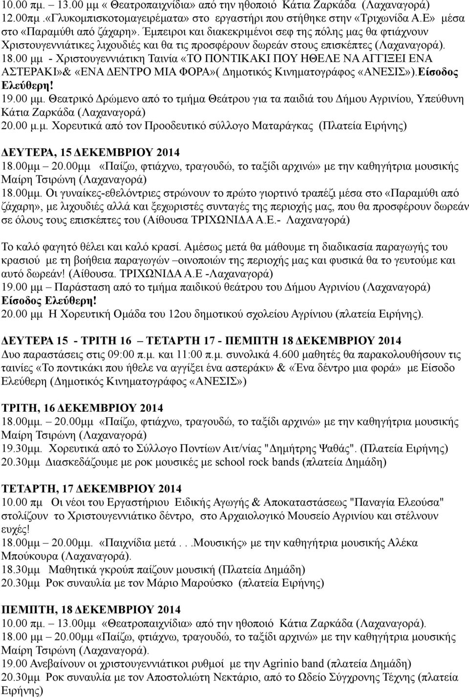 00 μμ - Χριστουγεννιάτικη Ταινία «ΤΟ ΠΟΝΤΙΚΑΚΙ ΠΟΥ ΗΘΕΛΕ ΝΑ ΑΓΓΙΞΕΙ ΕΝΑ ΑΣΤΕΡΑΚΙ»& «ΕΝΑ ΔΕΝΤΡΟ ΜΙΑ ΦΟΡΑ»( Δημοτικός Κινηματογράφος «ΑΝΕΣΙΣ»).Είσοδος Ελεύθερη! 19.00 μμ. Θεατρικό Δρώμενο από το τμήμα Θεάτρου για τα παιδιά του Δήμου Αγρινίου, Υπεύθυνη Κάτια Ζαρκάδα (Λαχαναγορά) 20.