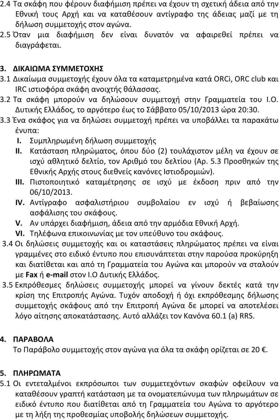 1 Δικαίωμα συμμετοχής έχουν όλα τα καταμετρημένα κατά ORCi, ORC club και IRC ιστιοφόρα σκάφη ανοιχτής θάλασσας. 3.2 Τα σκάφη μπορούν να δηλώσουν συμμετοχή στην Γραμματεία του Ι.Ο.