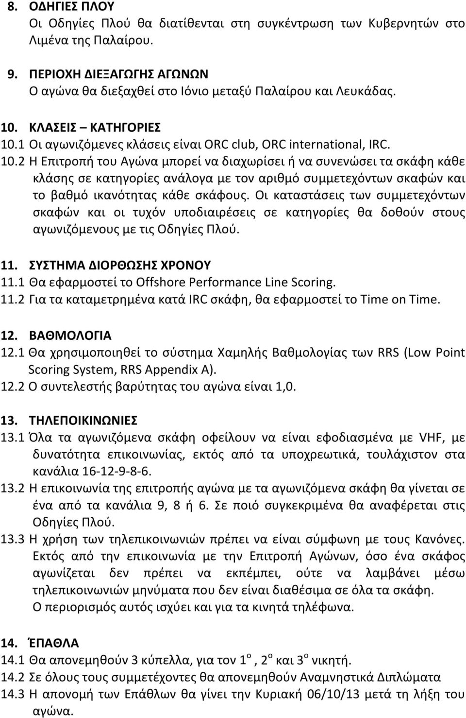 Οι καταστάσεις των συμμετεχόντων σκαφών και οι τυχόν υποδιαιρέσεις σε κατηγορίες θα δοθούν στους αγωνιζόμενους με τις Οδηγίες Πλού. 11. ΣΥΣΤΗΜΑ ΔΙΟΡΘΩΣΗΣ ΧΡΟΝΟΥ 11.