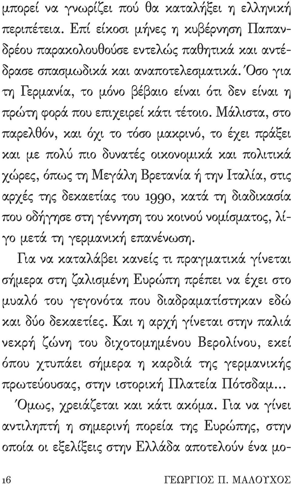 Μάλιστα, στο παρελθόν, και όχι το τόσο μακρινό, το έχει πράξει και με πολύ πιο δυνατές οικονομικά και πολιτικά χώρες, όπως τη Μεγάλη Βρετανία ή την Ιταλία, στις αρχές της δεκαετίας του 1990, κατά τη