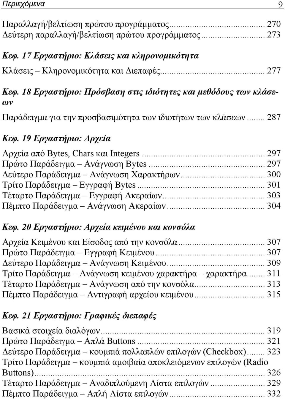 19 Εργαστήριο: Αρχεία Αρχεία από Bytes, Chars και Integers... 297 Πρώτο Παράδειγμα Ανάγνωση Bytes... 297 Δεύτερο Παράδειγμα Ανάγνωση Χαρακτήρων... 300 Τρίτο Παράδειγμα Εγγραφή Bytes.