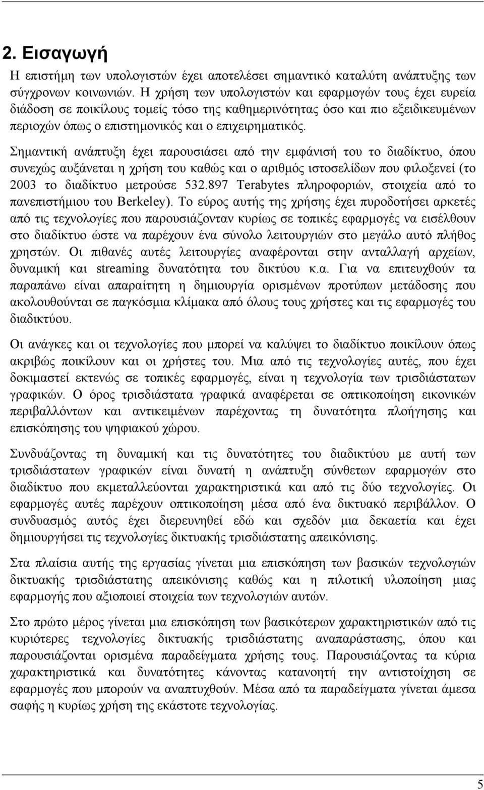 Σηµαντική ανάπτυξη έχει παρουσιάσει από την εµφάνισή του το διαδίκτυο, όπου συνεχώς αυξάνεται η χρήση του καθώς και ο αριθµός ιστοσελίδων που φιλοξενεί (το 2003 το διαδίκτυο µετρούσε 532.