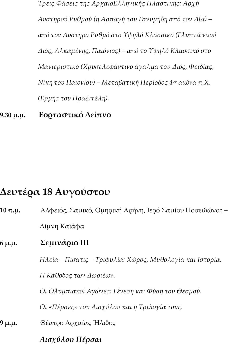 μ. Εορταστικό Δείπνο Δευτέρα 18 Αυγούστου 10 π.μ. Αλφειός, Σαμικό, Ομηρική Αρήνη, Ιερό Σαμίου Ποσειδώνος Λίμνη Καϊάφα 6 μ.μ. Σεμινάριο ΙΙΙ Ηλεία Πισάτις Τριφυλία: Χώρος, Μυθολογία και Ιστορία.