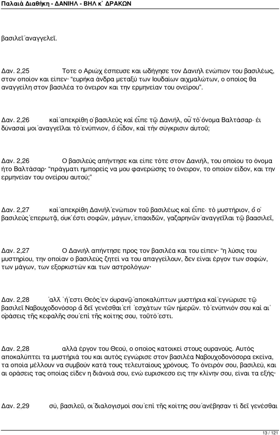 ερμηνείαν του ονείρου. Δαν. 2,26 καὶ ἀπεκρίθη ὁ βασιλεὺς καὶ εἶπε τῷ Δανιήλ, οὗ τὸ ὄνομα Βαλτάσαρ εἰ δύνασαί μοι ἀναγγεῖλαι τὸ ἐνύπνιον, ὃ εἶδον, καὶ τὴν σύγκρισιν αὐτοῦ; Δαν.