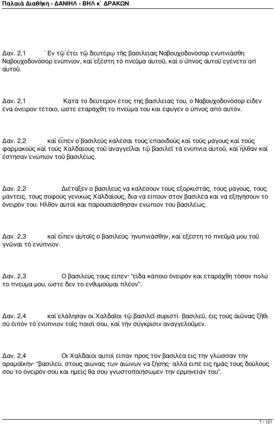 2,2 καὶ εἶπεν ὁ βασιλεὺς καλέσαι τοὺς ἐπαοιδοὺς καὶ τοὺς μάγους καὶ τοὺς φαρμακοὺς καὶ τοὺς Χαλδαίους τοῦ ἀναγγεῖλαι τῷ βασιλεῖ τὰ ἐνύπνια αὐτοῦ, καὶ ἦλθαν καὶ ἔστησαν ἐνώπιον τοῦ βασιλέως. Δαν.