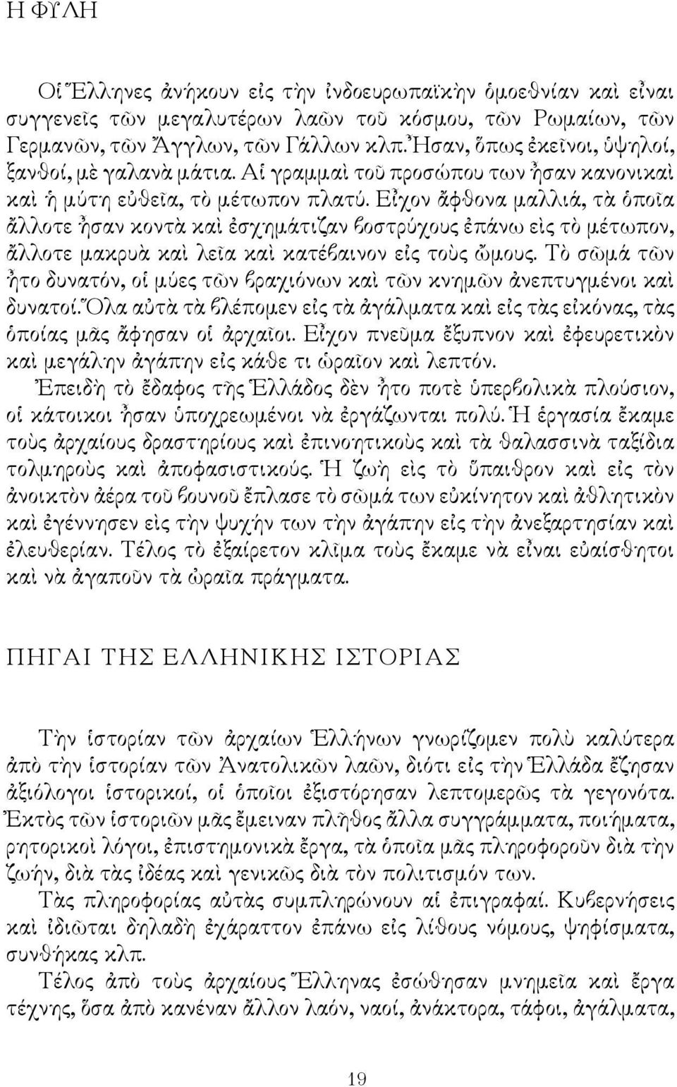 Εἶχον ἄφθονα μαλλιά, τὰ ὁποῖα ἄλλοτε ἦσαν κοντὰ καὶ ἐσχημάτιζαν βοστρύχους ἐπάνω εὶς τὸ μέτωπον, ἄλλοτε μακρυὰ καὶ λεῖα καὶ κατέβαινον εἰς τοὺς ὤμους.