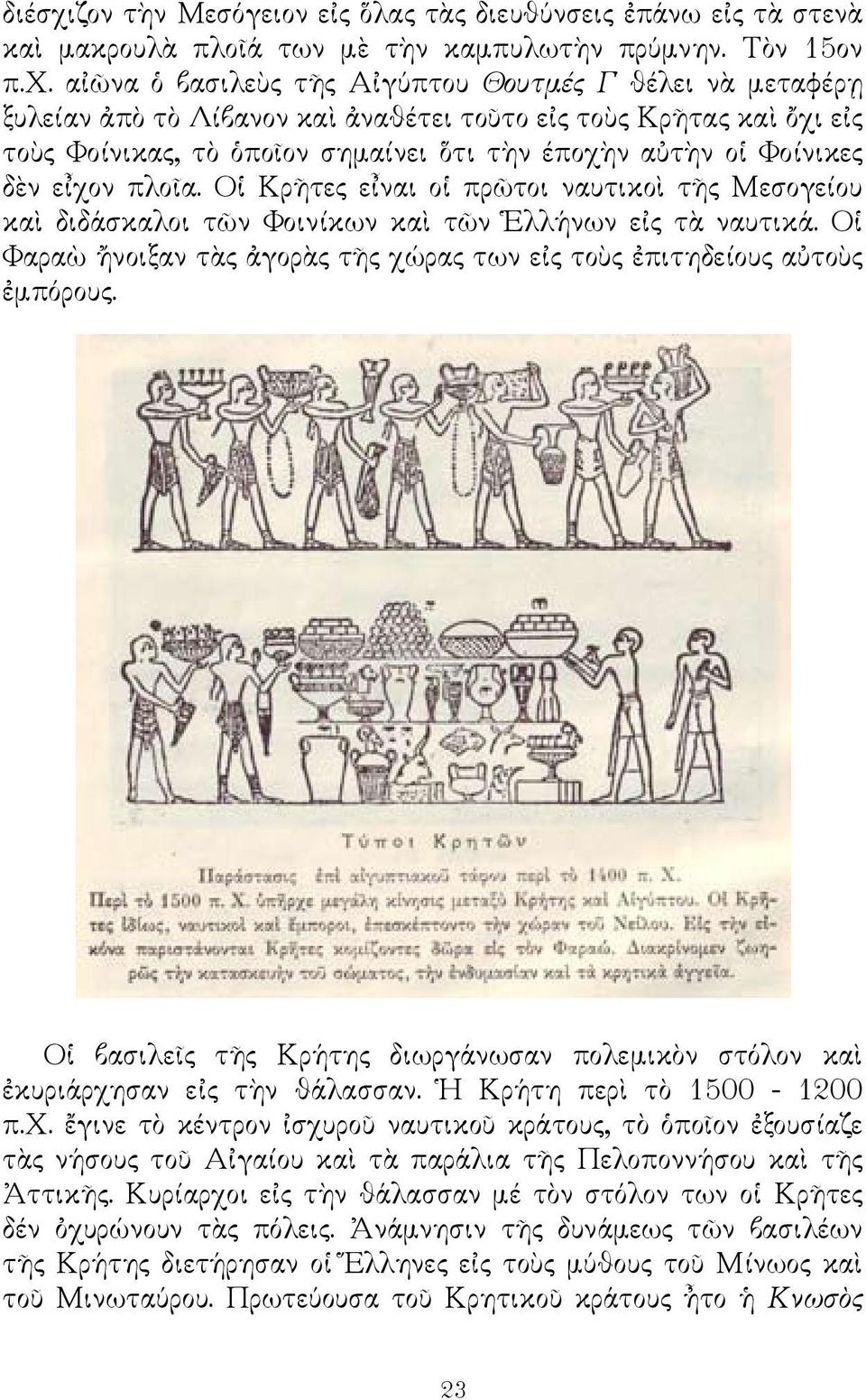 αἰῶνα ὁ βασιλεὺς τῆς Αἰγύπτου Θουτμές Γ θέλει νὰ μεταφέρῃ ξυλείαν ἀπὸ τὸ Λίβανον καὶ ἀναθέτει τοῦτο εἰς τοὺς Κρῆτας καὶ ὄχι εἰς τοὺς Φοίνικας, τὸ ὁποῖον σημαίνει ὅτι τὴν έποχὴν αὐτὴν οἱ Φοίνικες δὲν