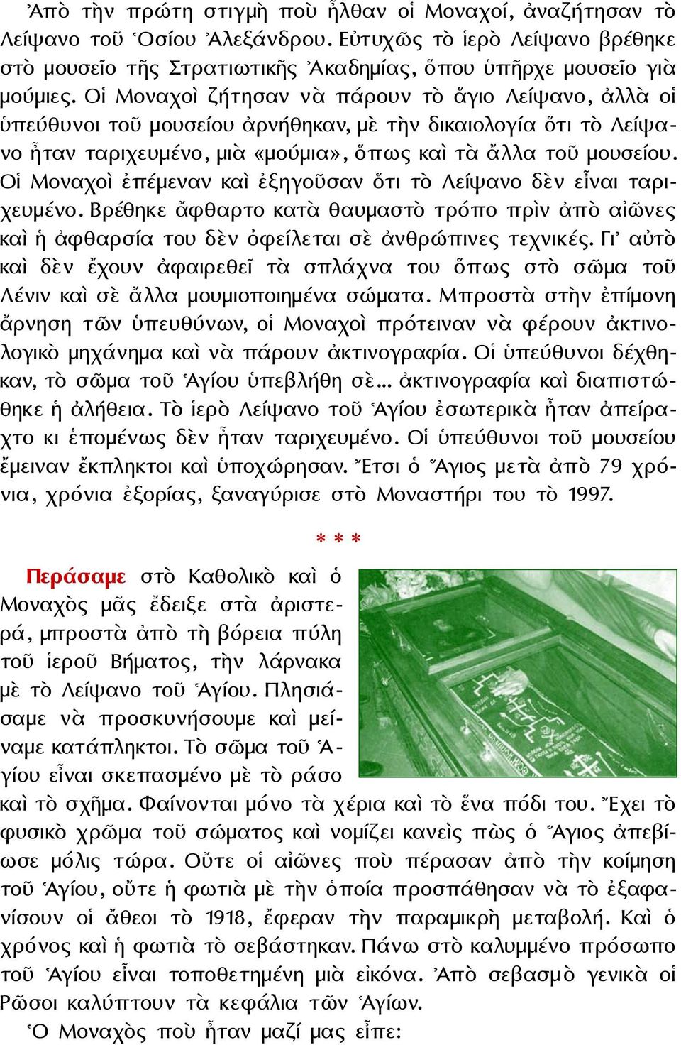 Οἱ Μοναχοὶ ἐπέμεναν καὶ ἐξηγοῦσαν ὅτι τὸ Λείψανο δὲν εἶναι ταριχευμένο. Βρέθηκε ἄφθαρτο κατὰ θαυμαστὸ τρόπο πρὶν ἀπὸ αἰῶνες καὶ ἡ ἀφθαρσία του δὲν ὀφείλεται σὲ ἀνθρώπινες τεχνικές.
