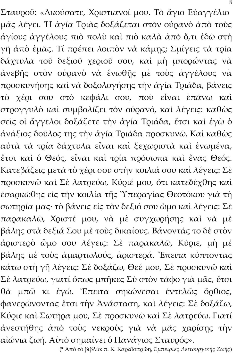 τὸ χέρι σου στὸ κεφάλι σου, ποὺ εἶναι ἐπάνω καὶ στρογγυλὸ καὶ συμβολίζει τὸν οὐρανό, καὶ λέγεις: καθὼς σεῖς οἱ ἄγγελοι δοξάζετε τὴν ἁγία Τριάδα, ἔτσι καὶ ἐγὼ ὁ ἀνάξιος δοῦλος της τὴν ἁγία Τριάδα