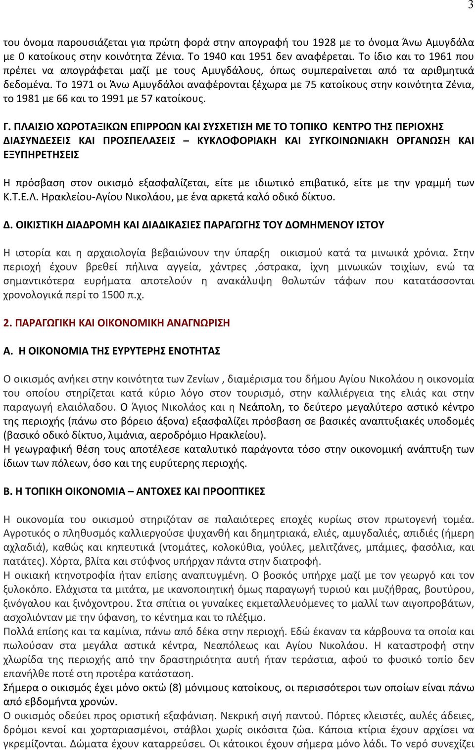 Το 1971 οι Άνω Αμυγδάλοι αναφέρονται ξέχωρα με 75 κατοίκους στην κοινότητα Ζένια, το 1981 με 66 και το 1991 με 57 κατοίκους. Γ.