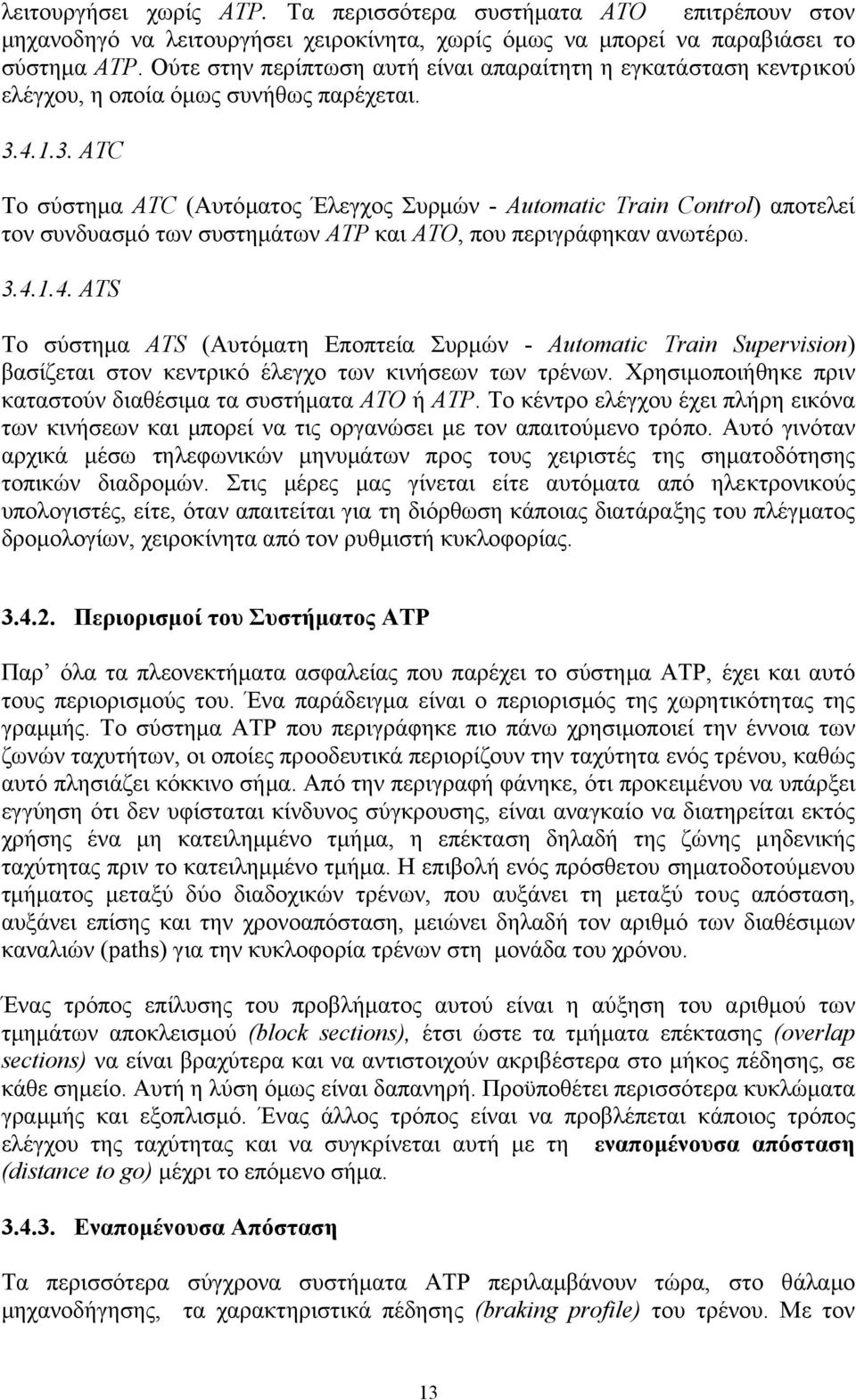 4..3. ATC Το σύστηµα ΑΤC (Αυτόµατος Έλεγχος Συρµών - Automatic Train Control) αποτελεί τον συνδυασµό των συστηµάτων ΑΤΡ και ΑΤΟ, που περιγράφηκαν ανωτέρω. 3.4..4. ATS Το σύστηµα ΑΤS (Αυτόµατη Εποπτεία Συρµών - Automatic Train Supervision) βασίζεται στον κεντρικό έλεγχο των κινήσεων των τρένων.