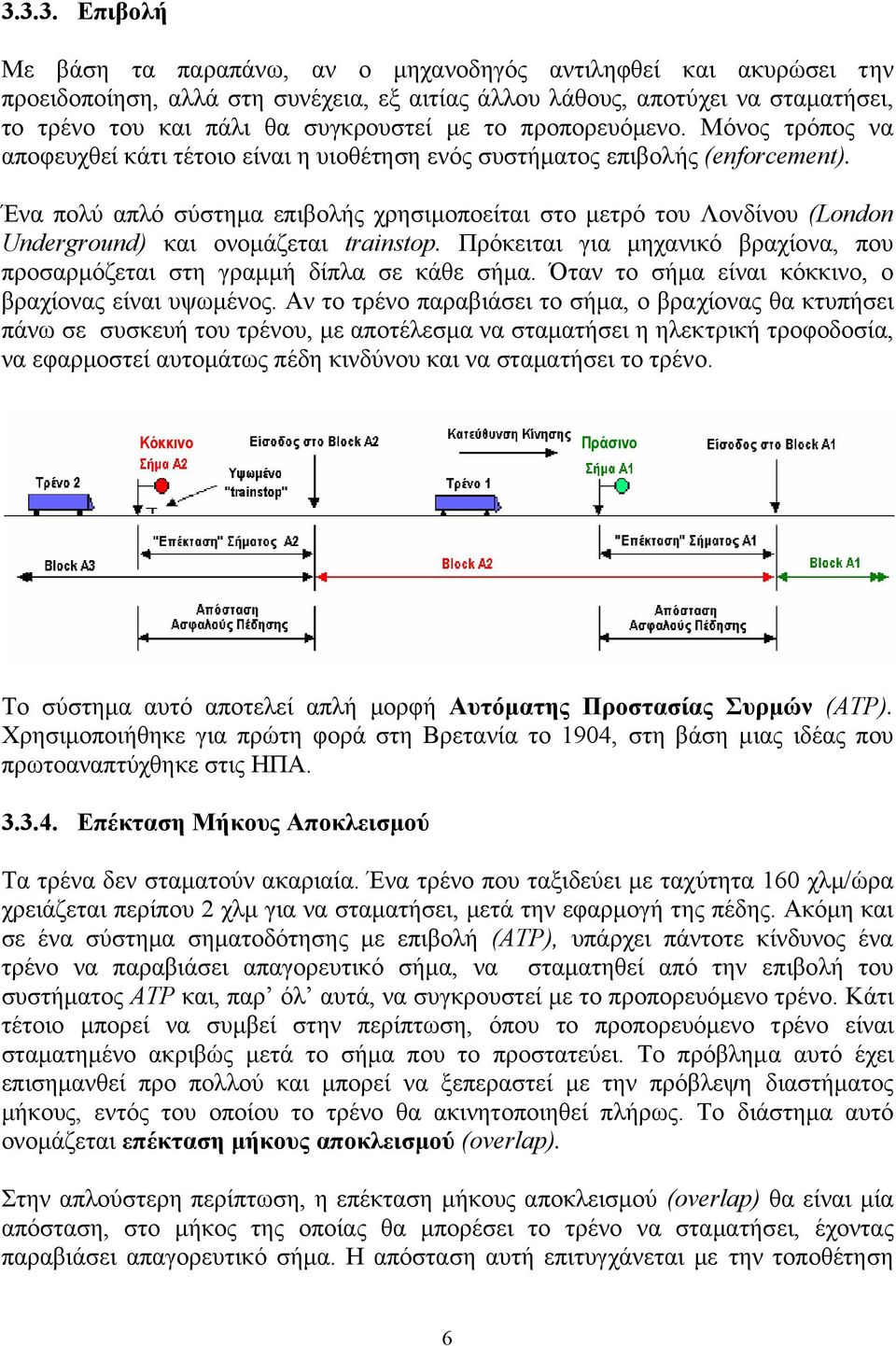 Ένα πολύ απλό σύστηµα επιβολής χρησιµοποείται στο µετρό του Λονδίνου (London Underground) και ονοµάζεται trainstop. Πρόκειται για µηχανικό βραχίονα, που προσαρµόζεται στη γραµµή δίπλα σε κάθε σήµα.