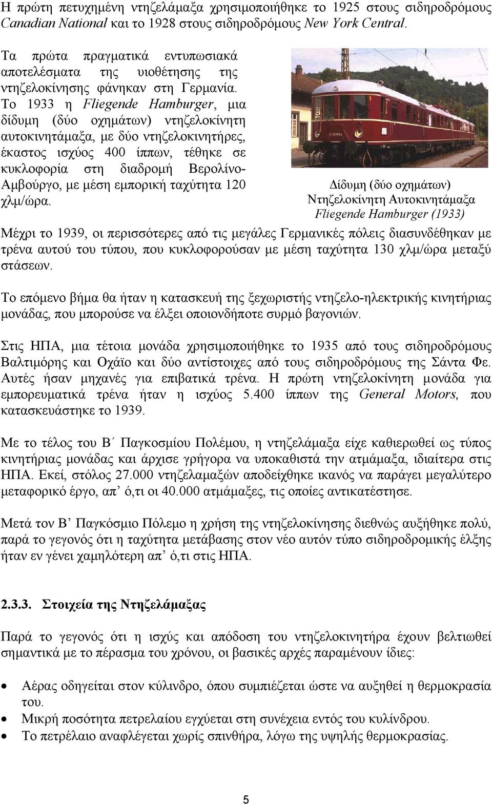 Το 1933 η Fliegende Hamburger, µια δίδυµη (δύο οχηµάτων) ντηζελοκίνητη αυτοκινητάµαξα, µε δύο ντηζελοκινητήρες, έκαστος ισχύος 400 ίππων, τέθηκε σε κυκλοφορία στη διαδροµή Βερολίνο- Αµβούργο, µε µέση