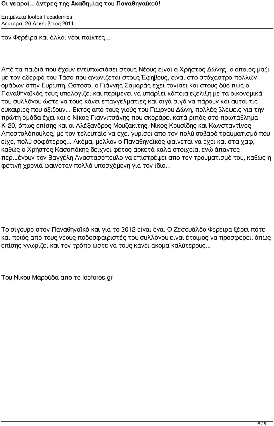 Ωστόσο, ο Γιάννης Σαμαράς έχει τονίσει και στους δύο πως ο Παναθηναϊκός τους υπολογίζει και περιμένει να υπάρξει κάποια εξέλιξη με τα οικονομικά του συλλόγου ώστε να τους κάνει επαγγελματίες και σιγά