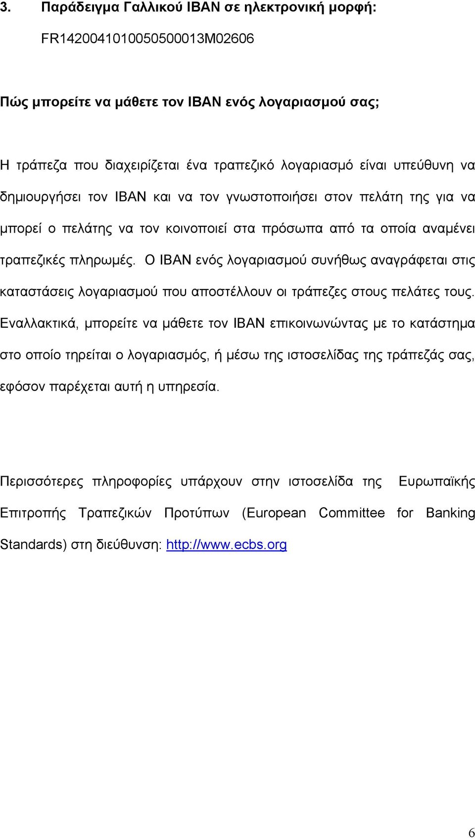 Ο ΙΒΑΝ ενός λογαριασµού συνήθως αναγράφεται στις καταστάσεις λογαριασµού που αποστέλλουν οι τράπεζες στους πελάτες τους.