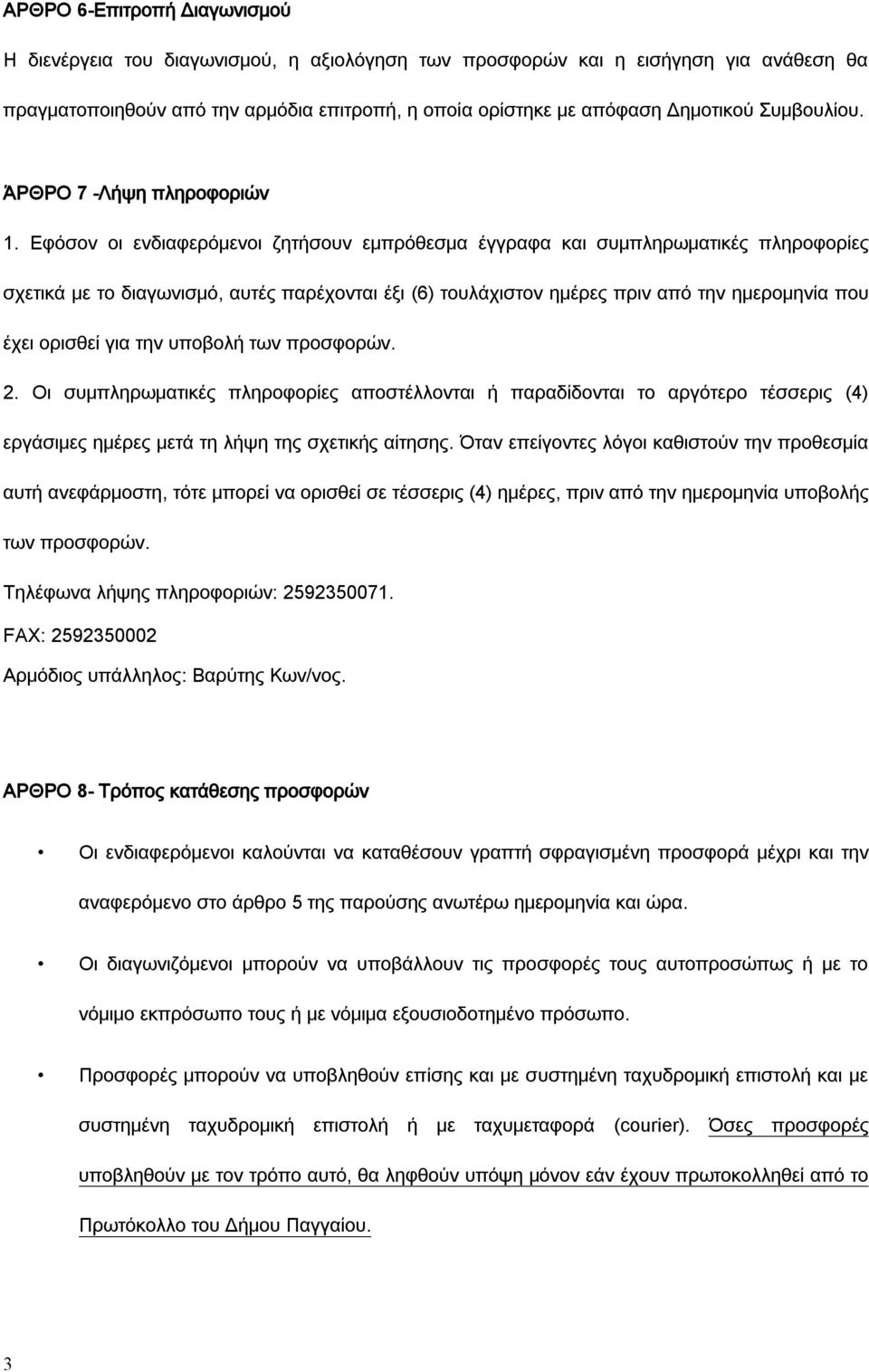 Εφόσον οι ενδιαφερόμενοι ζητήσουν εμπρόθεσμα έγγραφα και συμπληρωματικές πληροφορίες σχετικά με το διαγωνισμό, αυτές παρέχονται έξι (6) τουλάχιστον ημέρες πριν από την ημερομηνία που έχει ορισθεί για