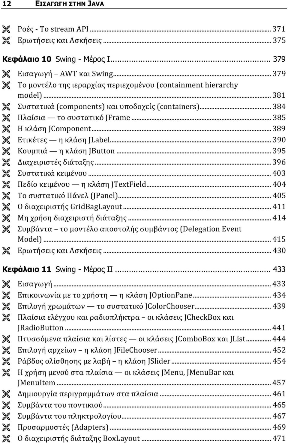 ..389 Ετικέτες η κλάση JLabel... 390 Κουμπιά η κλάση JButton... 395 Διαχειριστές διάταξης... 396 Συστατικά κειμένου... 403 Πεδίο κειμένου η κλάση JTextField... 404 Το συστατικό Πάνελ (JPanel).