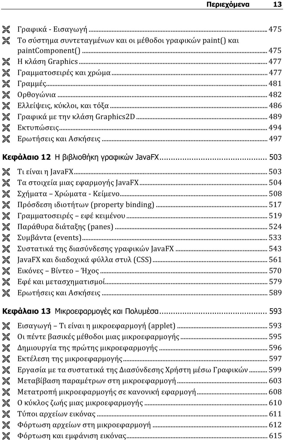 .. 503 Τι είναι η JavaFX... 503 Τα στοιχεία μιας εφαρμογής JavaFX... 504 Σχήματα Χρώματα - Κείμενο... 508 Πρόσδεση ιδιοτήτων (property binding)... 517 Γραμματοσειρές εφέ κειμένου.
