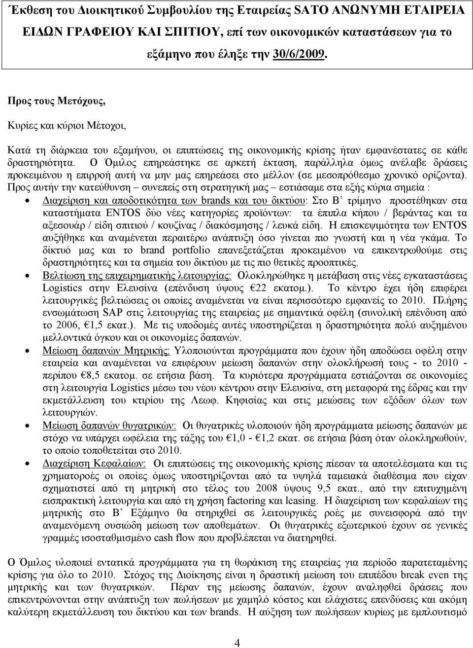 Ο Όμιλος επηρεάστηκε σε αρκετή έκταση, παράλληλα όμως ανέλαβε δράσεις προκειμένου η επιρροή αυτή να μην μας επηρεάσει στο μέλλον (σε μεσοπρόθεσμο χρονικό ορίζοντα).