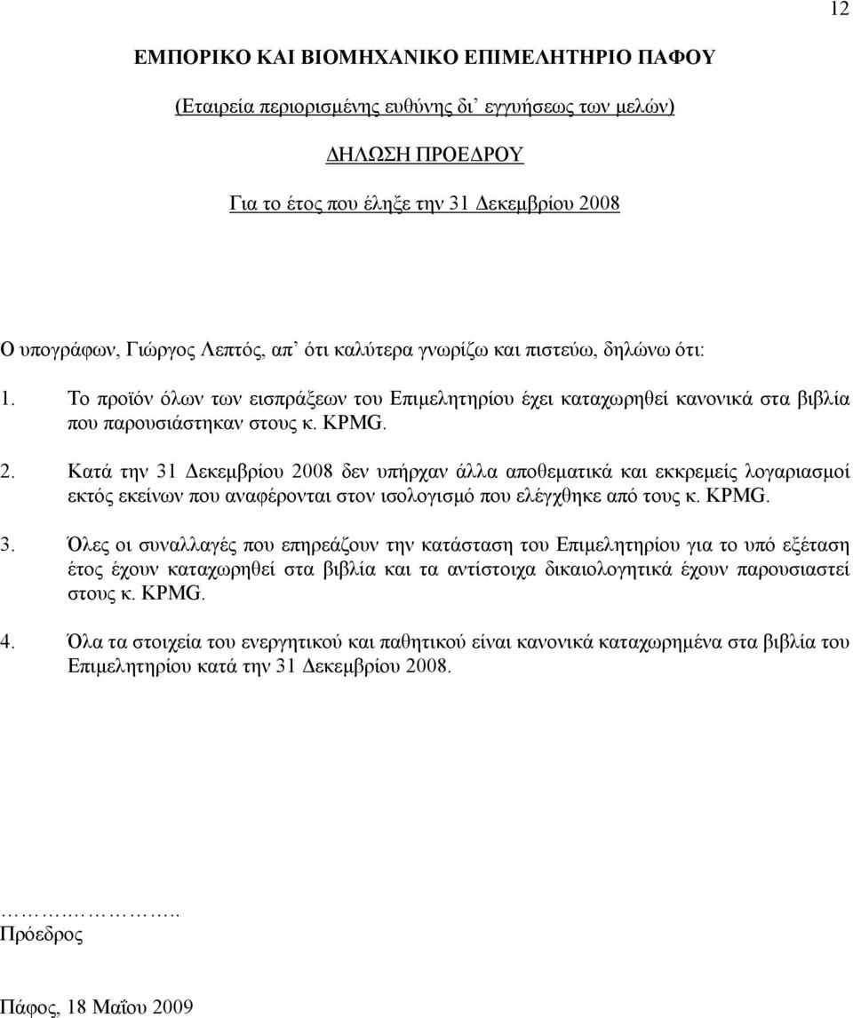 Κατά την 31 εκεµβρίου 2008 δεν υπήρχαν άλλα αποθεµατικά και εκκρεµείς λογαριασµοί εκτός εκείνων που αναφέρονται στον ισολογισµό που ελέγχθηκε από τους κ. KPMG. 3. Όλες οι συναλλαγές που επηρεάζουν την κατάσταση του Επιµελητηρίου για το υπό εξέταση έτος έχουν καταχωρηθεί στα βιβλία και τα αντίστοιχα δικαιολογητικά έχουν παρουσιαστεί στους κ.