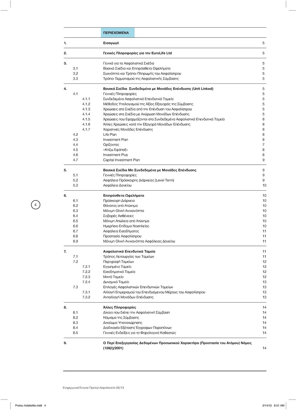 Γενικές Πληροφορίες 5 4.1.1 Συνδεδεμένα Ασφαλιστικά Επενδυτικά Ταμεία 5 4.1.2 Μέθοδος Υπολογισμού της Αξίας Εξαγοράς της Σύμβασης 5 4.1.3 Χρεώσεις στα Σχέδια από την Επένδυση του Ασφαλίστρου 5 4.1.4 Χρεώσεις στα Σχέδια με Ακύρωση Μονάδων Επένδυσης 5 4.