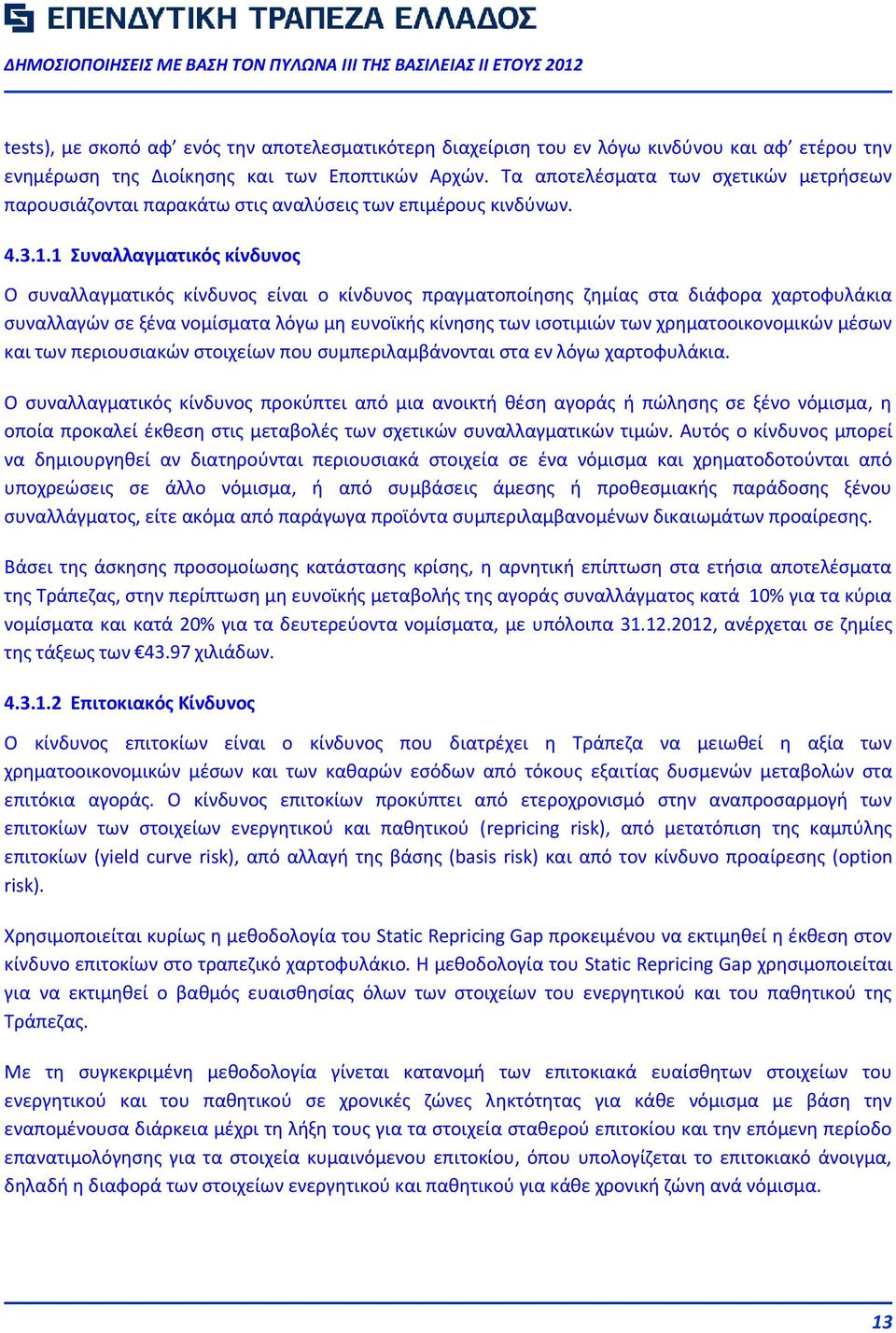 1 Συναλλαγματικός κίνδυνος Ο συναλλαγματικός κίνδυνος είναι ο κίνδυνος πραγματοποίησης ζημίας στα διάφορα χαρτοφυλάκια συναλλαγών σε ξένα νομίσματα λόγω μη ευνοϊκής κίνησης των ισοτιμιών των