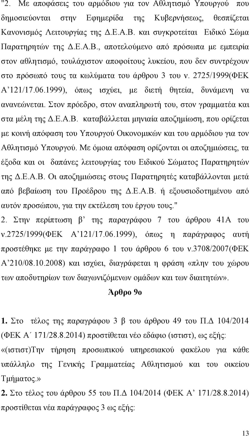 , αποτελούμενο από πρόσωπα με εμπειρία στον αθλητισμό, τουλάχιστον αποφοίτους λυκείου, που δεν συντρέχουν στο πρόσωπό τους τα κωλύματα του άρθρου 3 του ν. 2725/1999(ΦΕΚ Α 121/17.06.