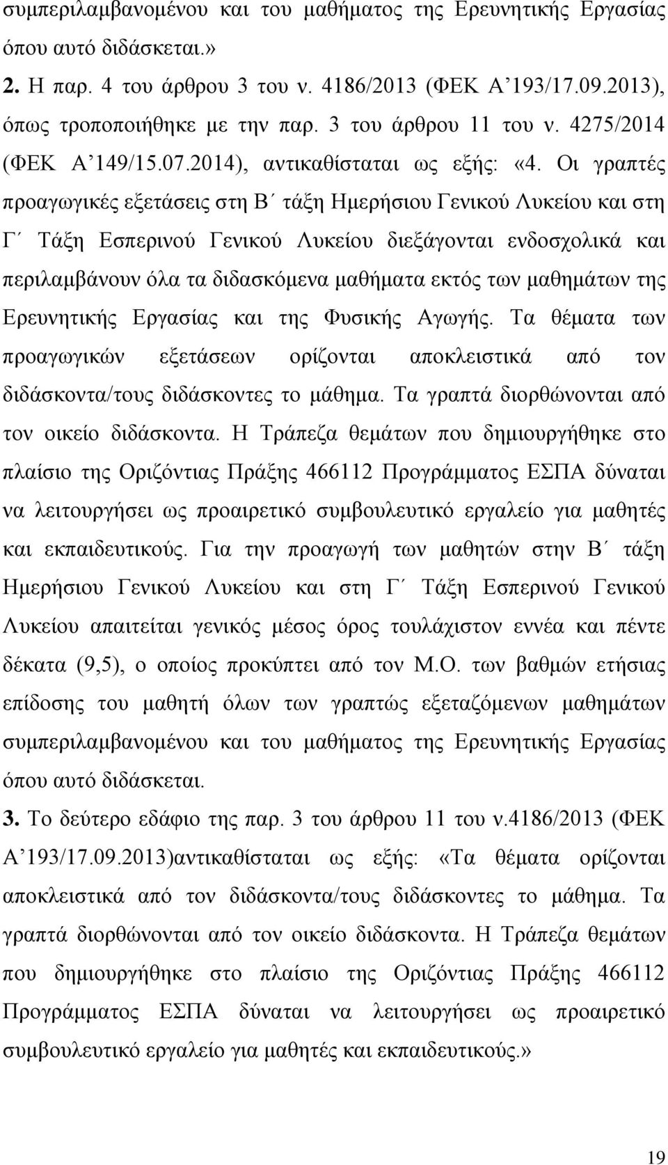 Οι γραπτές προαγωγικές εξετάσεις στη Β τάξη Ημερήσιου Γενικού Λυκείου και στη Γ Τάξη Εσπερινού Γενικού Λυκείου διεξάγονται ενδοσχολικά και περιλαμβάνουν όλα τα διδασκόμενα μαθήματα εκτός των