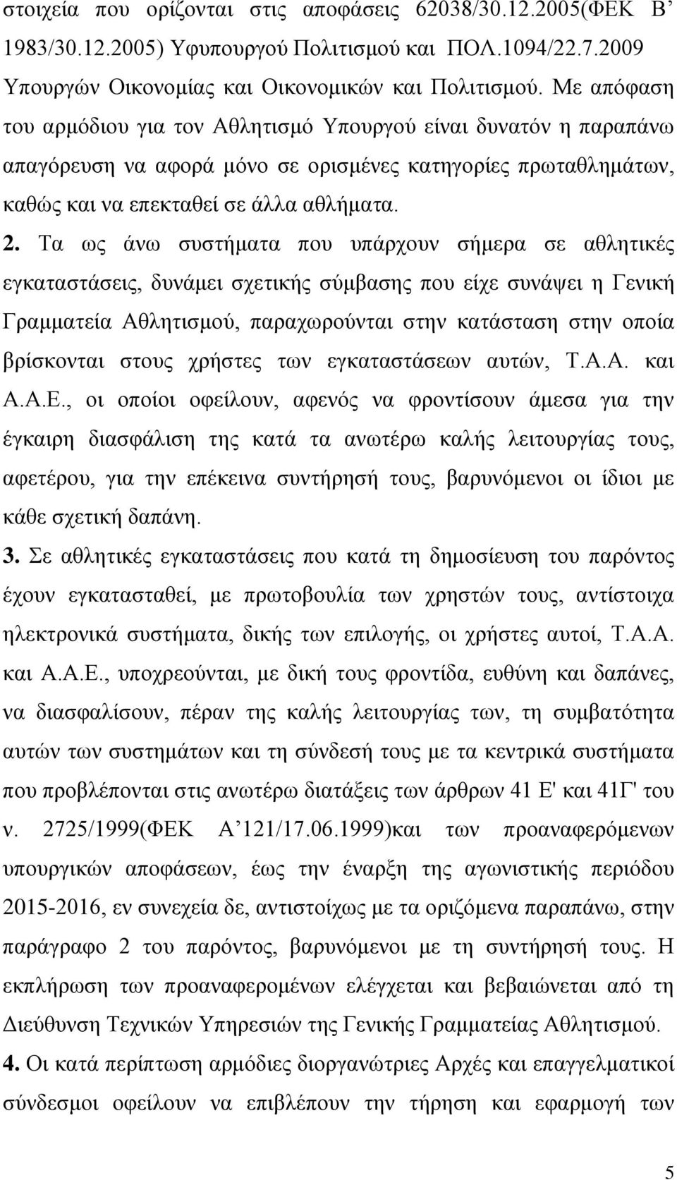 Τα ως άνω συστήματα που υπάρχουν σήμερα σε αθλητικές εγκαταστάσεις, δυνάμει σχετικής σύμβασης που είχε συνάψει η Γενική Γραμματεία Αθλητισμού, παραχωρούνται στην κατάσταση στην οποία βρίσκονται στους