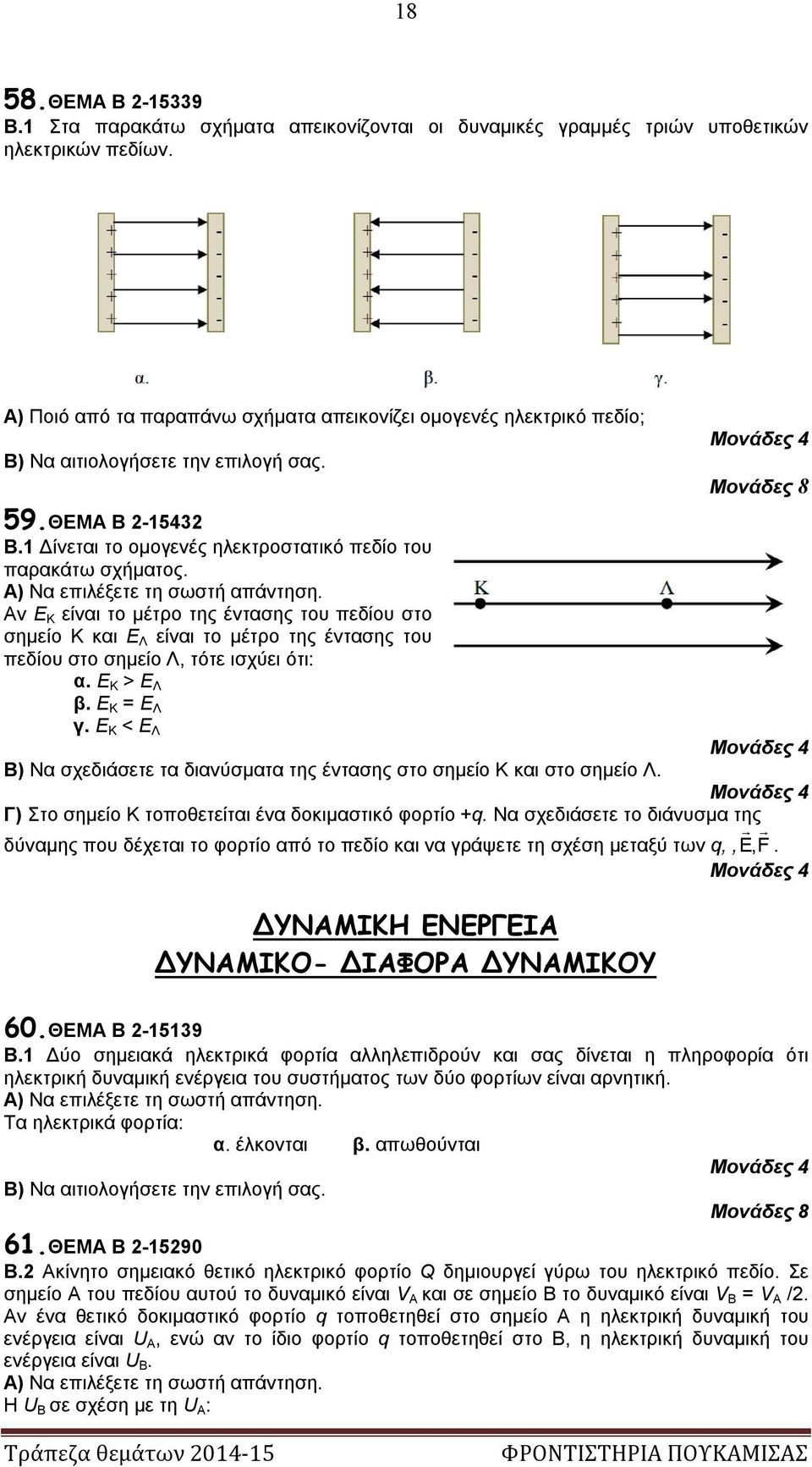 Αν Ε Κ είναι το μέτρο της έντασης του πεδίου στο σημείο Κ και Ε Λ είναι το μέτρο της έντασης του πεδίου στο σημείο Λ, τότε ισχύει ότι: α. Ε Κ > Ε Λ β. Ε Κ = Ε Λ γ.