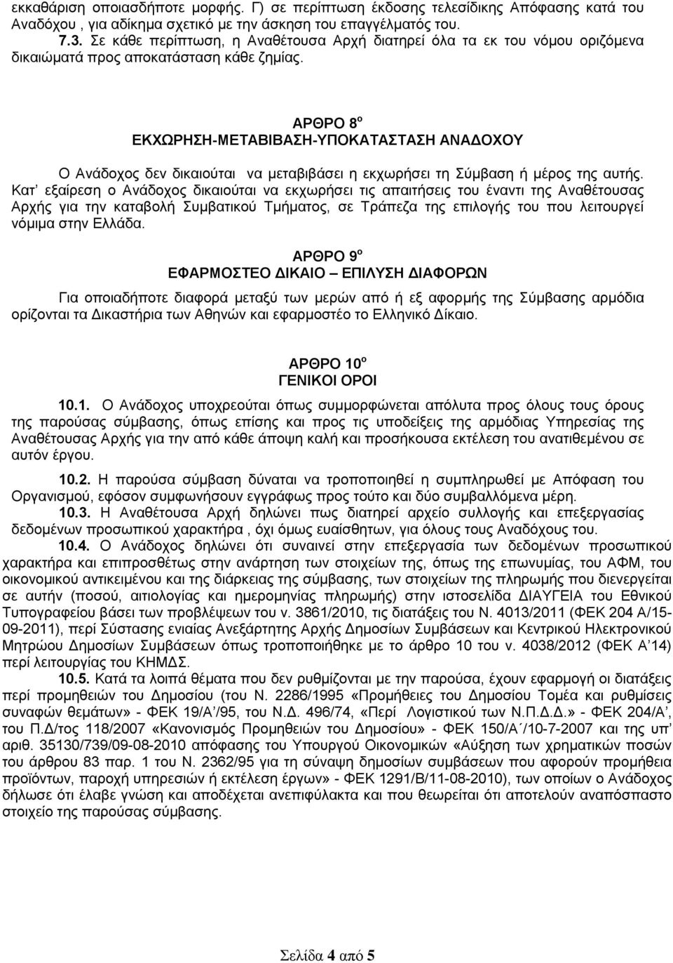 ΑΡΘΡΟ 8 ο ΕΚΧΩΡΗΣΗ-ΜΕΤΑΒΙΒΑΣΗ-ΥΠΟΚΑΤΑΣΤΑΣΗ ΑΝΑΔΟΧΟΥ Ο Ανάδοχος δεν δικαιούται να μεταβιβάσει η εκχωρήσει τη Σύμβαση ή μέρος της αυτής.