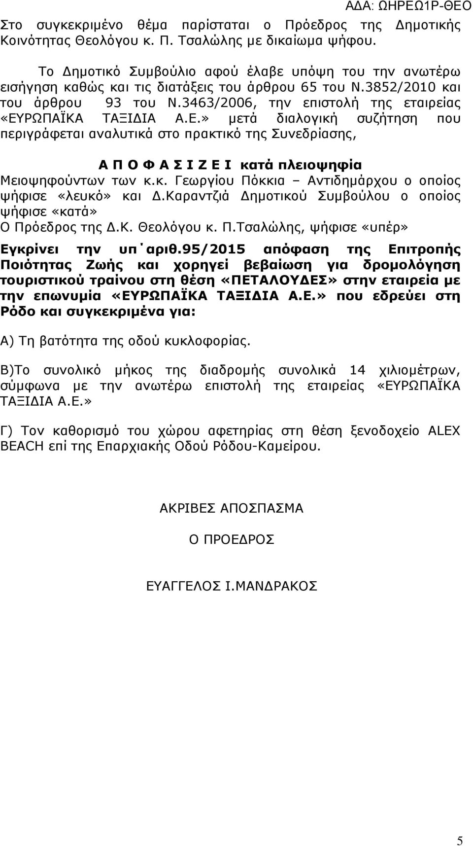 Ε.» µετά διαλογική συζήτηση που περιγράφεται αναλυτικά στο πρακτικό της Συνεδρίασης, Α Π Ο Φ Α Σ Ι Ζ Ε Ι κατά πλειοψηφία Μειοψηφούντων των κ.κ. Γεωργίου Πόκκια Αντιδηµάρχου ο οποίος ψήφισε «λευκό» και.