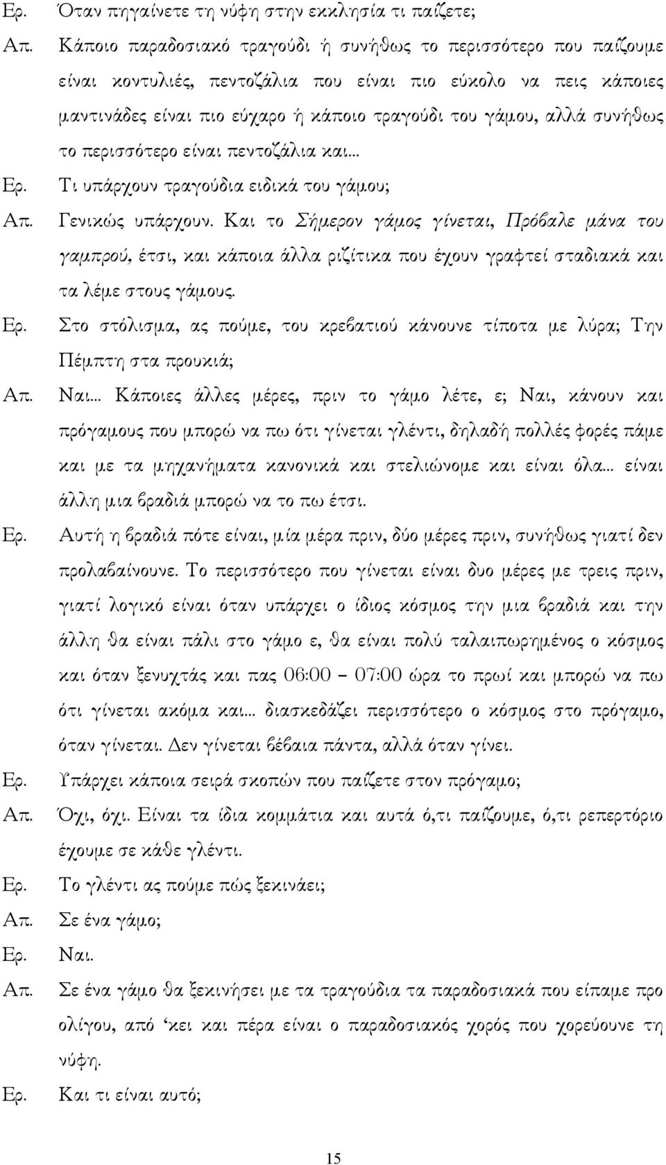 Και το Σήµερον γάµος γίνεται, Πρόβαλε µάνα του γαµπρού, έτσι, και κάποια άλλα ριζίτικα που έχουν γραφτεί σταδιακά και τα λέµε στους γάµους.