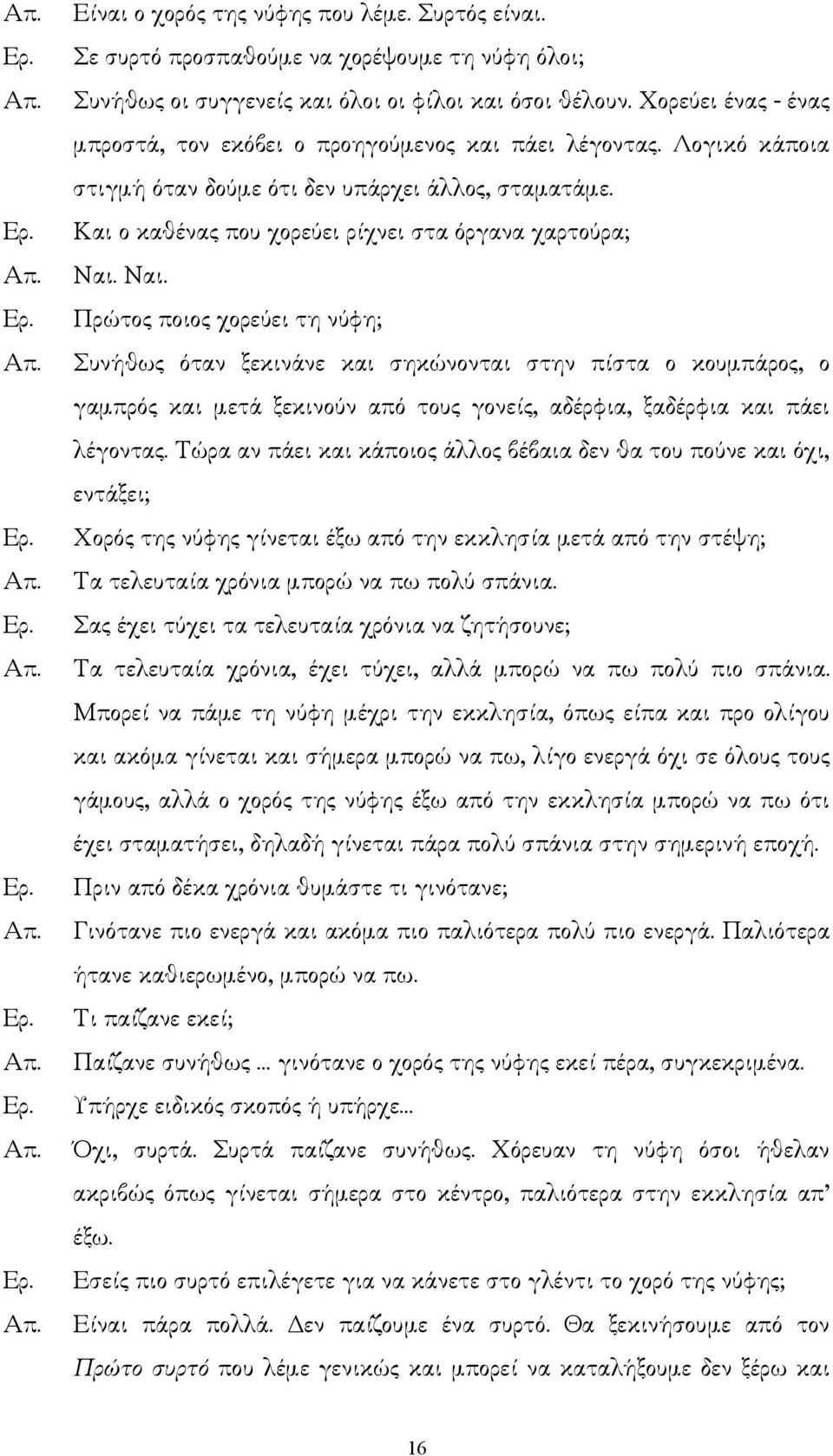 Ναι. Πρώτος ποιος χορεύει τη νύφη; Συνήθως όταν ξεκινάνε και σηκώνονται στην πίστα ο κουµπάρος, ο γαµπρός και µετά ξεκινούν από τους γονείς, αδέρφια, ξαδέρφια και πάει λέγοντας.