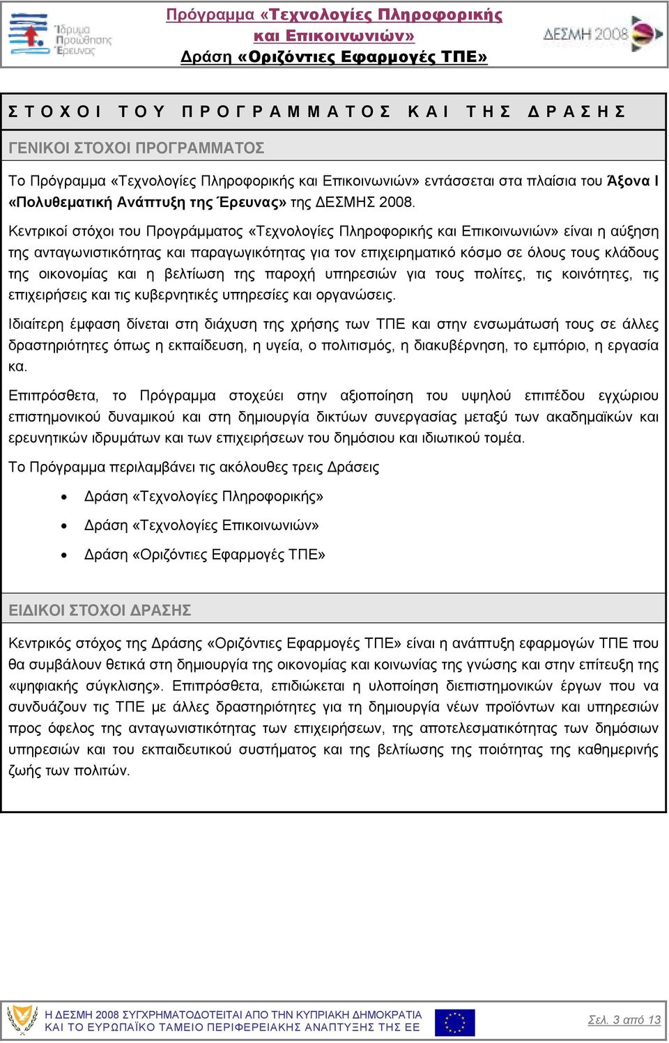 Κεντρικοί στόχοι του Προγράµµατος «Τεχνολογίες Πληροφορικής είναι η αύξηση της ανταγωνιστικότητας και παραγωγικότητας για τον επιχειρηµατικό κόσµο σε όλους τους κλάδους της οικονοµίας και η βελτίωση