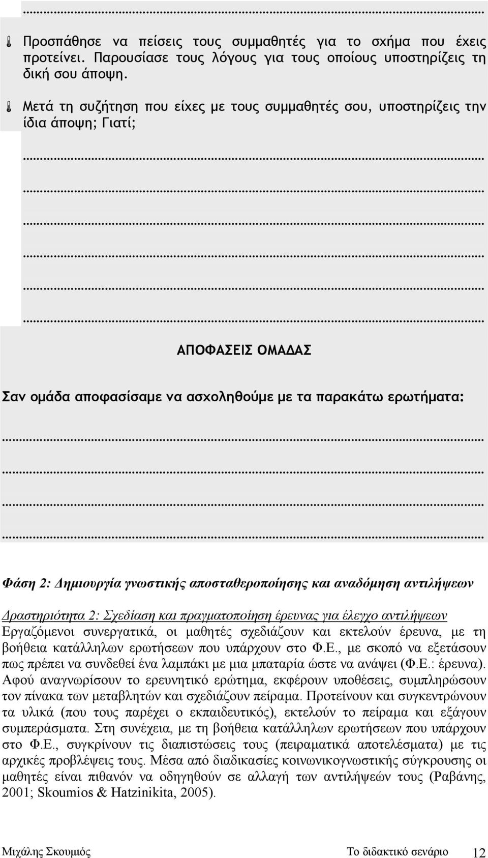 αποσταθεροποίησης και αναδόµηση αντιλήψεων ραστηριότητα 2: Σχεδίαση και πραγµατοποίηση έρευνας για έλεγχο αντιλήψεων Εργαζόµενοι συνεργατικά, οι µαθητές σχεδιάζουν και εκτελούν έρευνα, µε τη βοήθεια