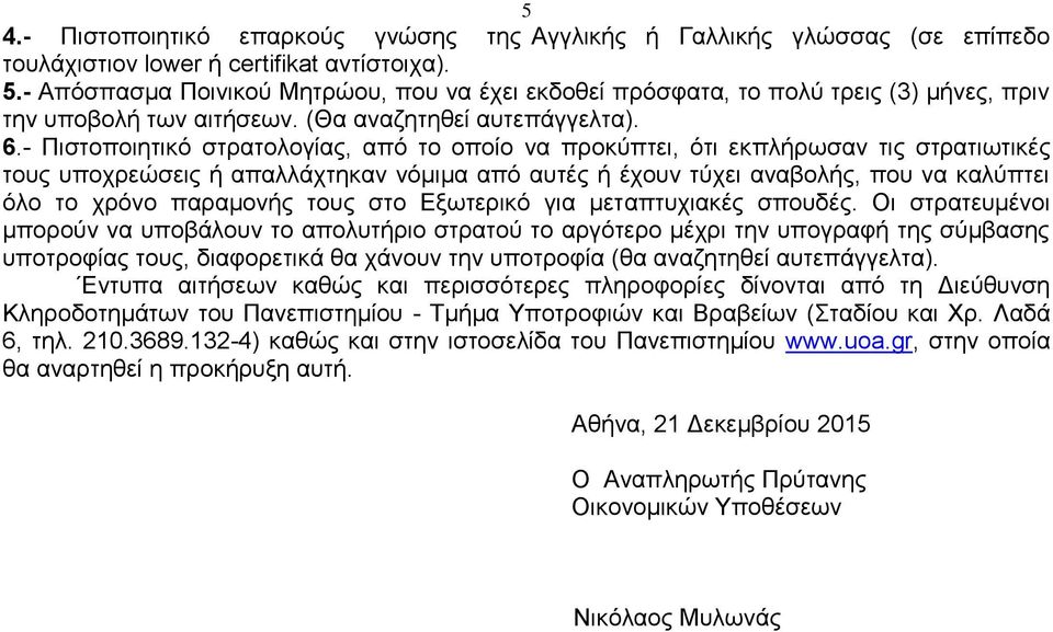 - Πιστοποιητικό στρατολογίας, από το οποίο να προκύπτει, ότι εκπλήρωσαν τις στρατιωτικές τους υποχρεώσεις ή απαλλάχτηκαν νόμιμα από αυτές ή έχουν τύχει αναβολής, που να καλύπτει όλο το χρόνο