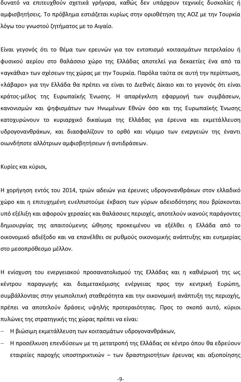 Είναι γεγονός ότι το θέμα των ερευνών για τον εντοπισμό κοιτασμάτων πετρελαίου ή φυσικού αερίου στο θαλάσσιο χώρο της Ελλάδας αποτελεί για δεκαετίες ένα από τα «αγκάθια» των σχέσεων της χώρας με την