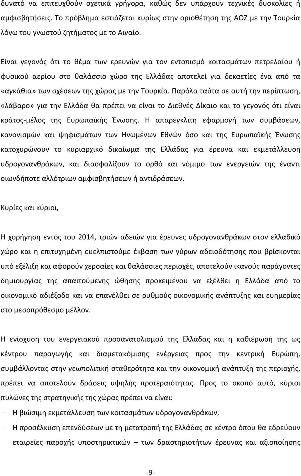 Είναι γεγονός ότι το θέμα των ερευνών για τον εντοπισμό κοιτασμάτων πετρελαίου ή φυσικού αερίου στο θαλάσσιο χώρο της Ελλάδας αποτελεί για δεκαετίες ένα από τα «αγκάθια» των σχέσεων της χώρας με την