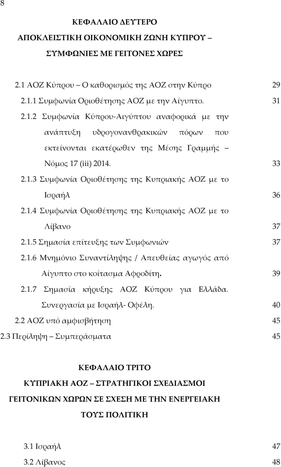 33 2.1.3 Συμφωνία Οριοθέτησης της Κυπριακής ΑΟΖ με το Ισραήλ 36 2.1.4 Συμφωνία Οριοθέτησης της Κυπριακής ΑΟΖ με το Λίβανο 37 2.1.5 Σημασία επίτευξης των Συμφωνιών 37 2.1.6 Μνημόνιο Συναντίληψης / Απευθείας αγωγός από Αίγυπτο στο κοίτασμα Αφροδίτη.