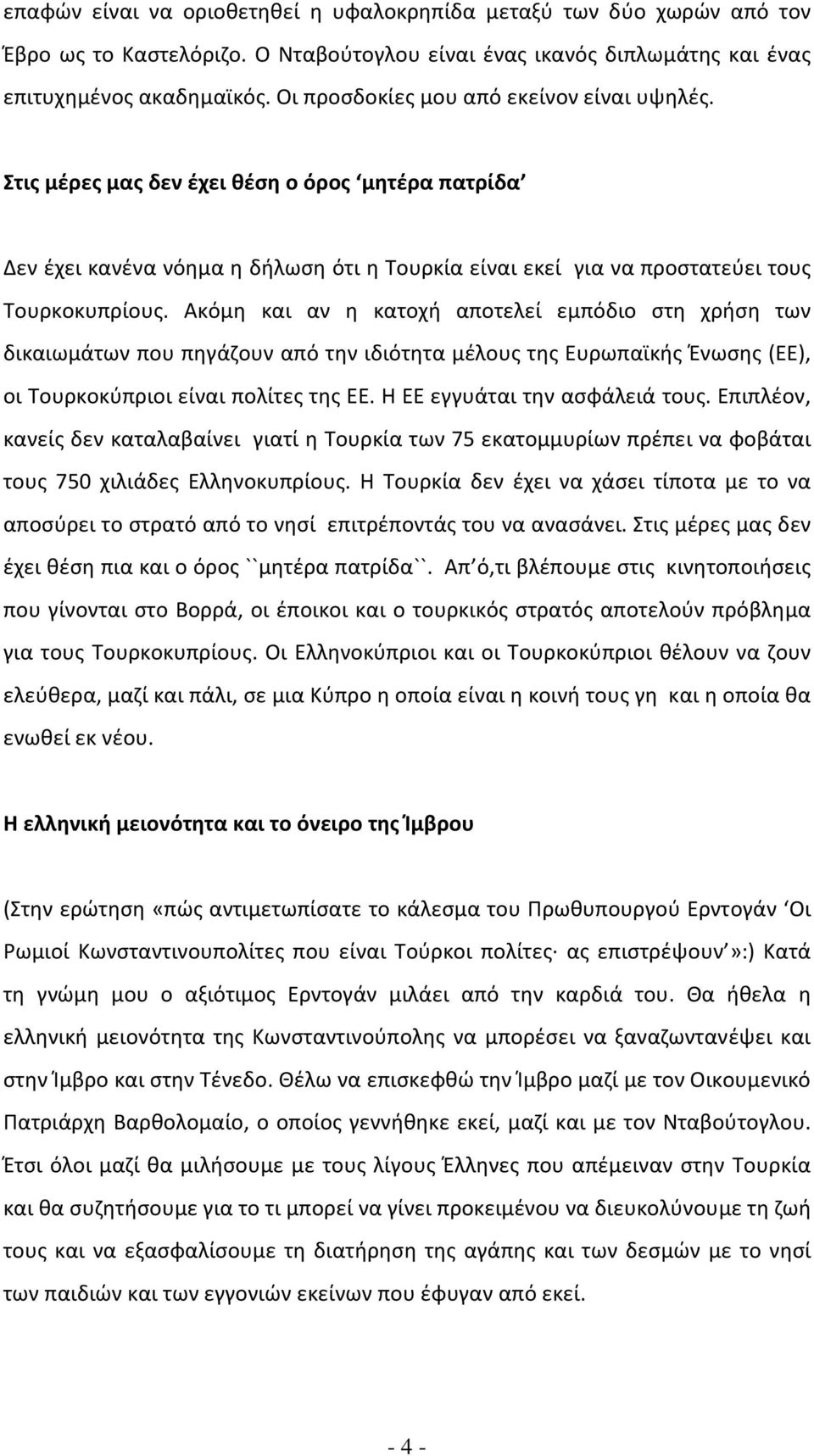 Ακόμη και αν η κατοχή αποτελεί εμπόδιο στη χρήση των δικαιωμάτων που πηγάζουν από την ιδιότητα μέλους της Ευρωπαϊκής Ένωσης (ΕΕ), οι Τουρκοκύπριοι είναι πολίτες της ΕΕ.